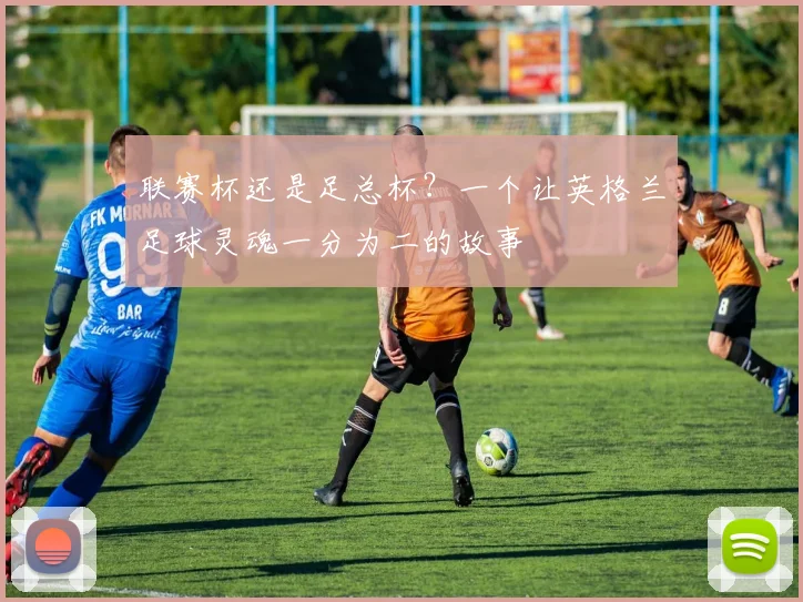 联赛杯还是足总杯?一个让英格兰足球灵魂一分为二的故事