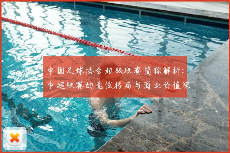 中国足球协会超级联赛简称解析：中超联赛的竞技格局与商业价值深度洞察
