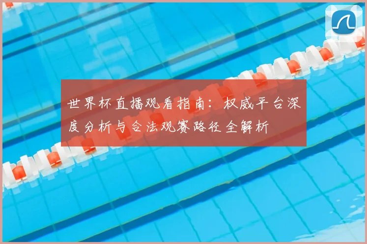 世界杯直播观看指南:权威平台深度分析与合法观赛路径全解析