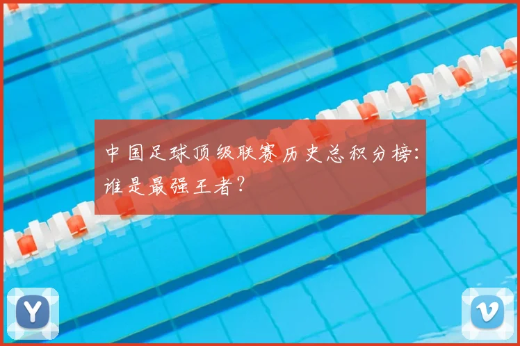 中国足球顶级联赛历史总积分榜：谁是最强王者？