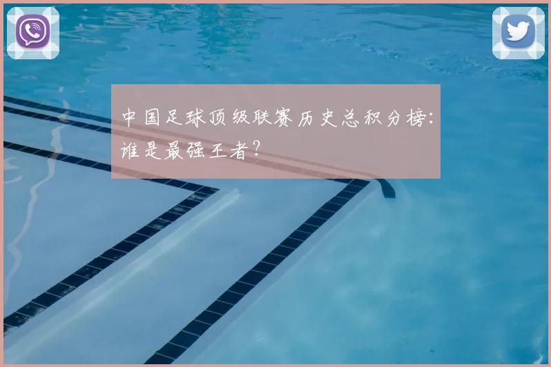 中国足球顶级联赛历史总积分榜:谁是最强王者?
