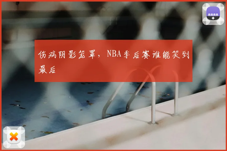 伤病阴影笼罩,NBA季后赛谁能笑到最后