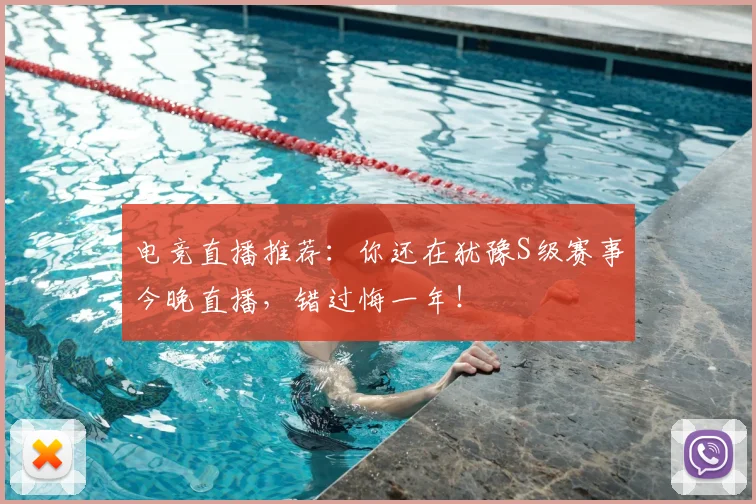 电竞直播推荐：你还在犹豫S级赛事今晚直播，错过悔一年！