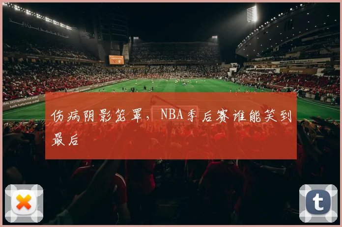 伤病阴影笼罩，NBA季后赛谁能笑到最后