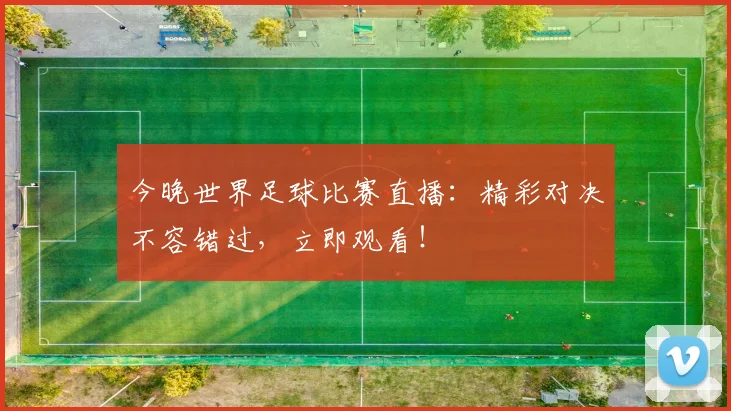今晚世界足球比赛直播：精彩对决不容错过，立即观看！
