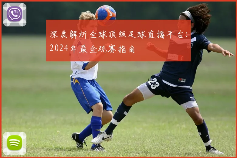 深度解析全球顶级足球直播平台：2024年最全观赛指南